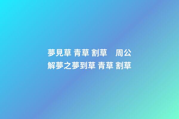 夢見草 青草 割草　周公解夢之夢到草 青草 割草